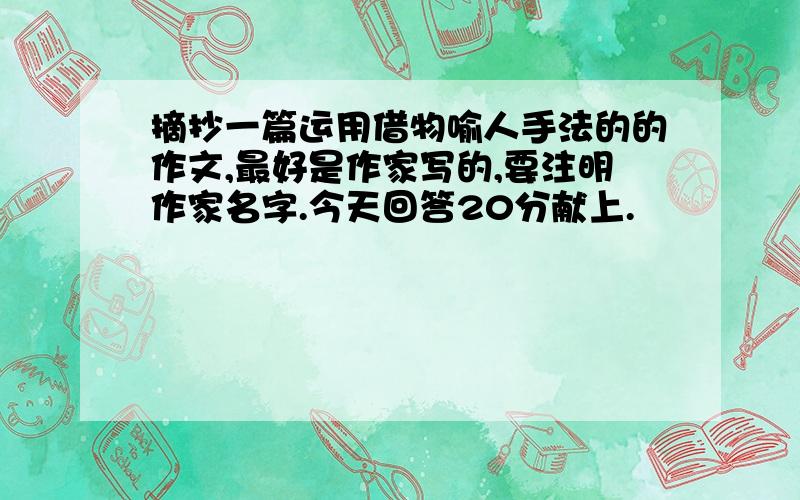 摘抄一篇运用借物喻人手法的的作文,最好是作家写的,要注明作家名字.今天回答20分献上.