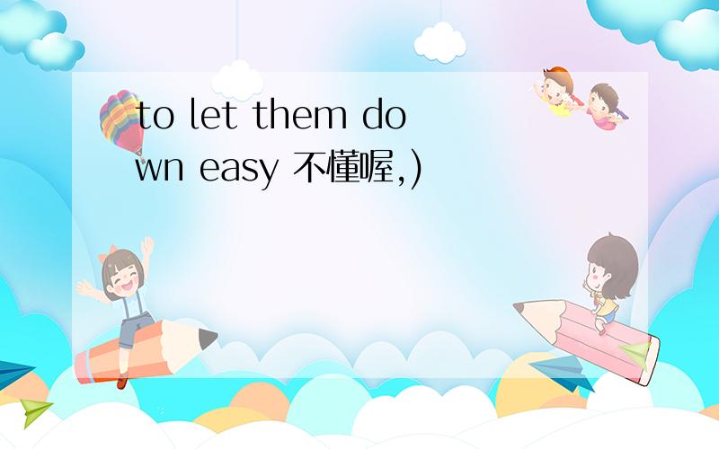 to let them down easy 不懂喔,)