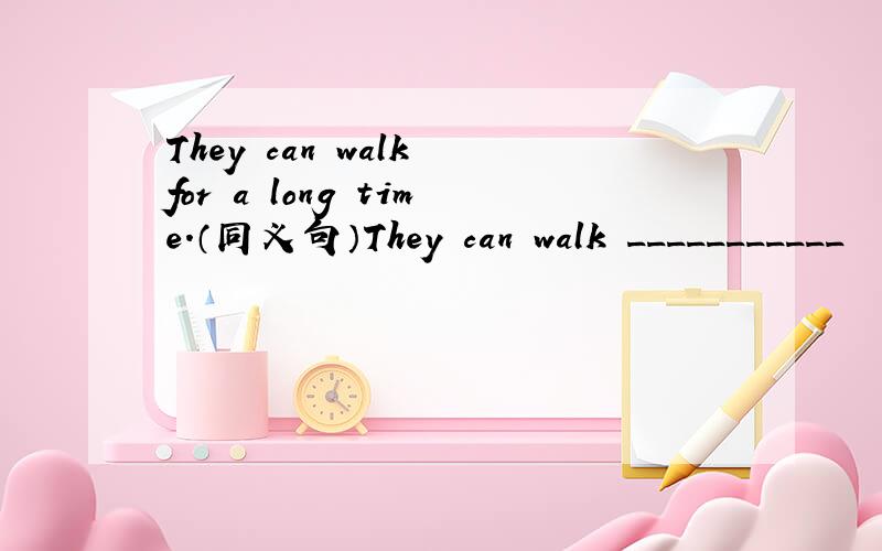 They can walk for a long time.（同义句）They can walk ___________