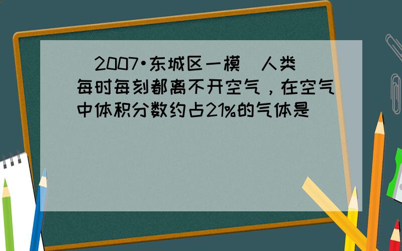 （2007•东城区一模）人类每时每刻都离不开空气，在空气中体积分数约占21%的气体是（　　）