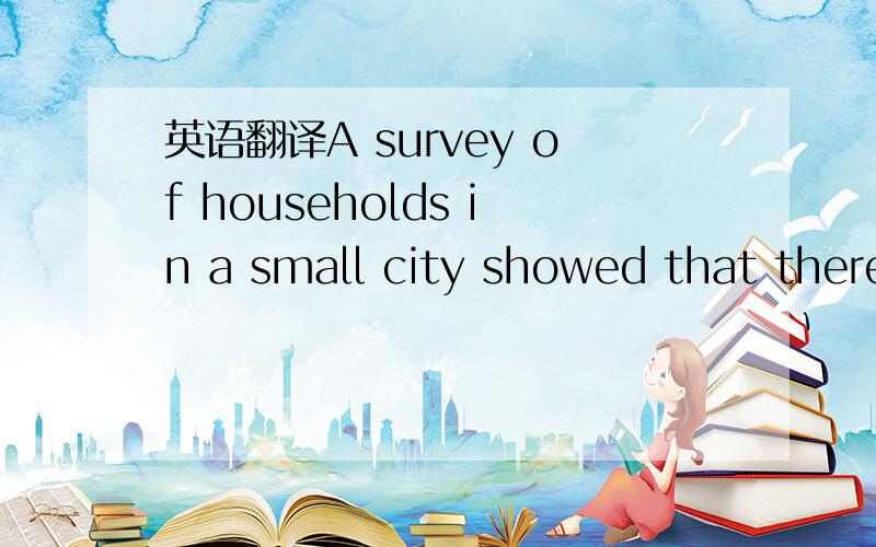 英语翻译A survey of households in a small city showed that there