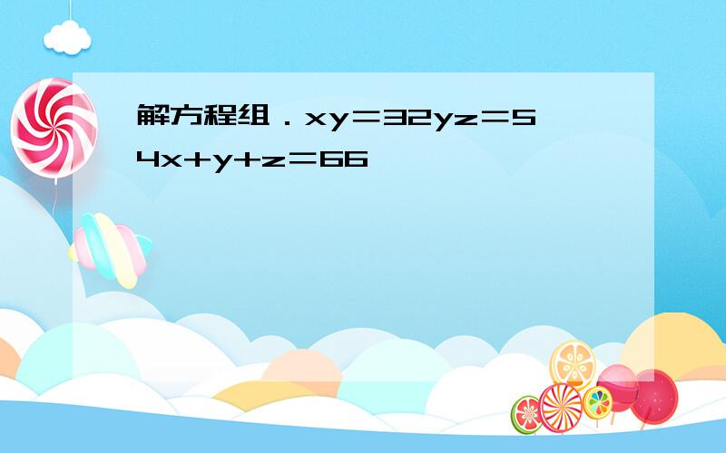 解方程组．xy＝32yz＝54x+y+z＝66