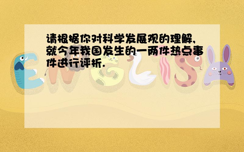 请根据你对科学发展观的理解,就今年我国发生的一两件热点事件进行评析.