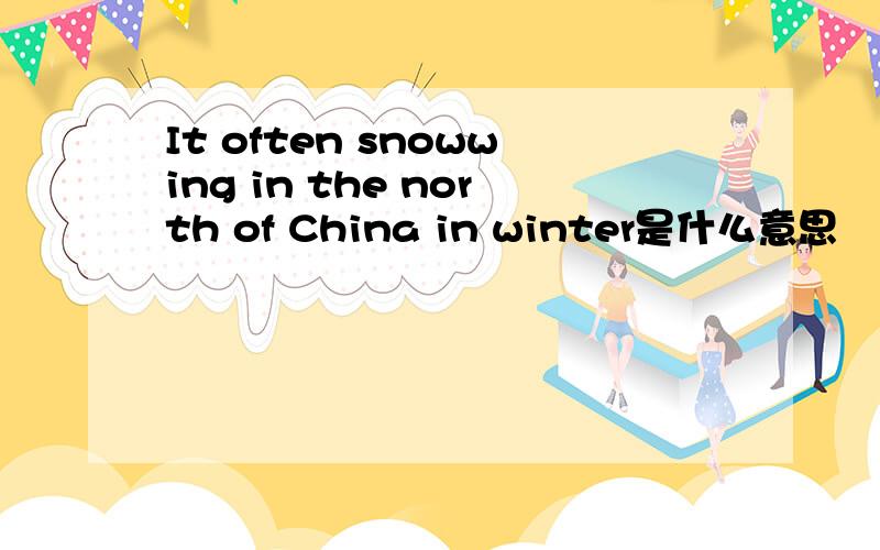 It often snowwing in the north of China in winter是什么意思