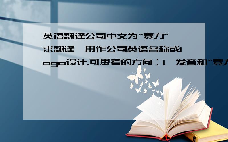 英语翻译公司中文为“赛力”,求翻译,用作公司英语名称或logo设计.可思考的方向：1、发音和“赛力”相近,有积极意义的英