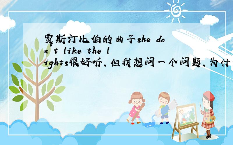 贾斯汀比伯的曲子she don't like the lights很好听,但我想问一个问题,为什么she不是加doesn