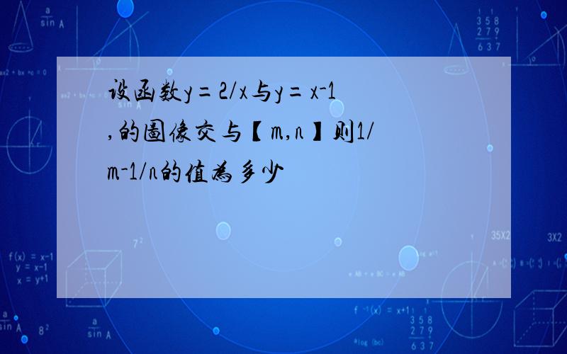 设函数y=2/x与y=x-1,的图像交与【m,n】则1/m-1/n的值为多少