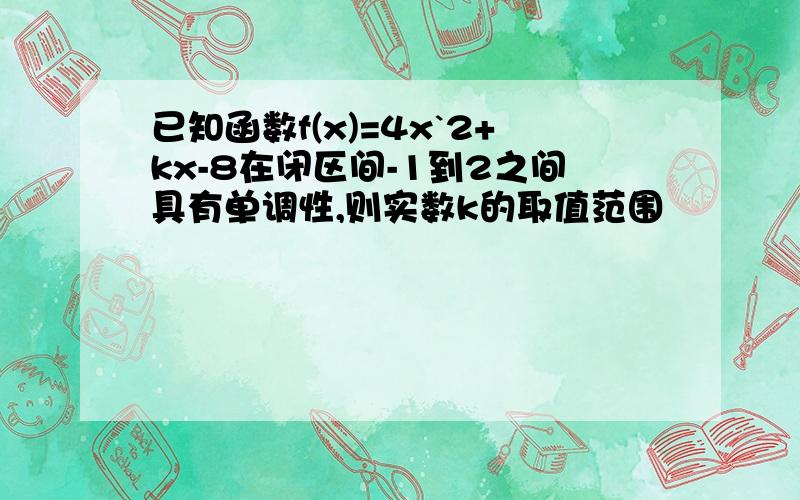 已知函数f(x)=4x`2+kx-8在闭区间-1到2之间具有单调性,则实数k的取值范围