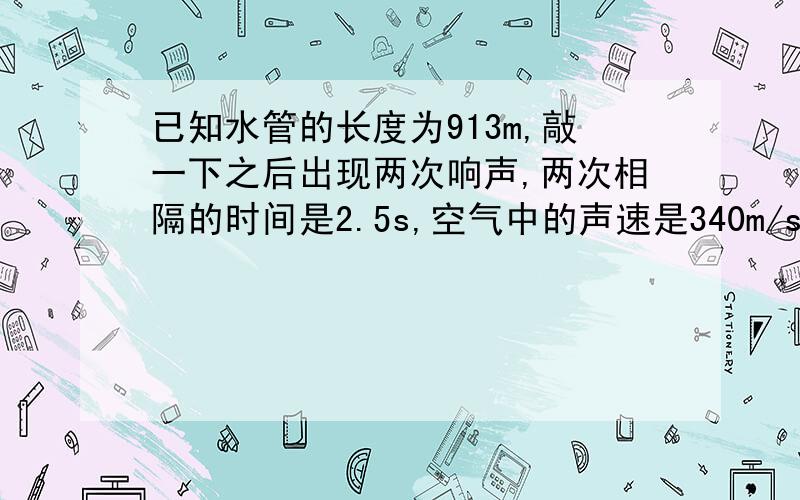 已知水管的长度为913m,敲一下之后出现两次响声,两次相隔的时间是2.5s,空气中的声速是340m/s,求铸铁中的声速大