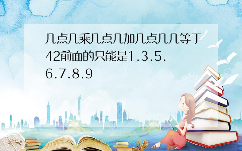 几点几乘几点几加几点几几等于42前面的只能是1.3.5.6.7.8.9