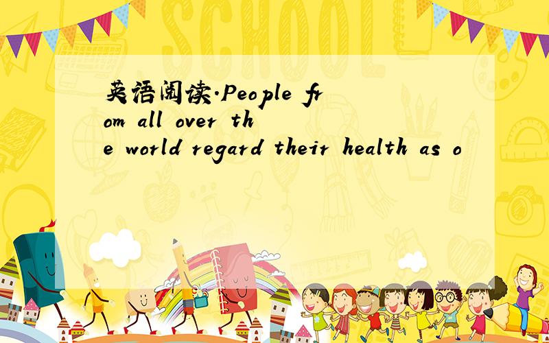 英语阅读.People from all over the world regard their health as o