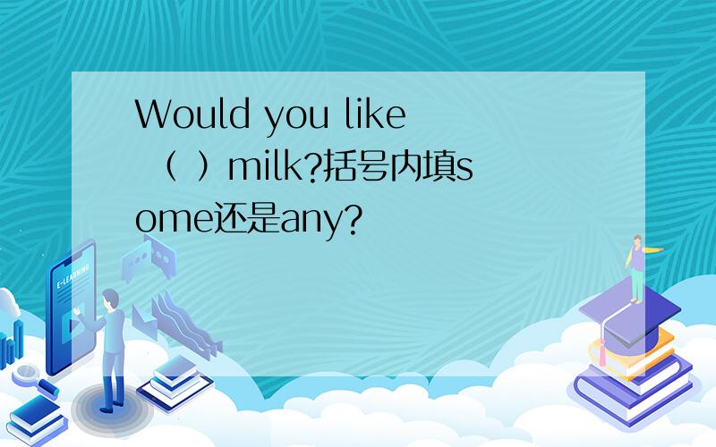 Would you like （ ）milk?括号内填some还是any?