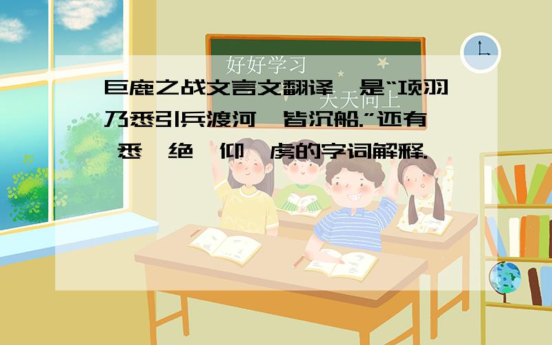 巨鹿之战文言文翻译,是“项羽乃悉引兵渡河,皆沉船.”还有 悉,绝,仰,虏的字词解释.