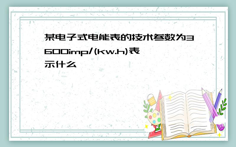 某电子式电能表的技术参数为3600imp/(kw.h)表示什么