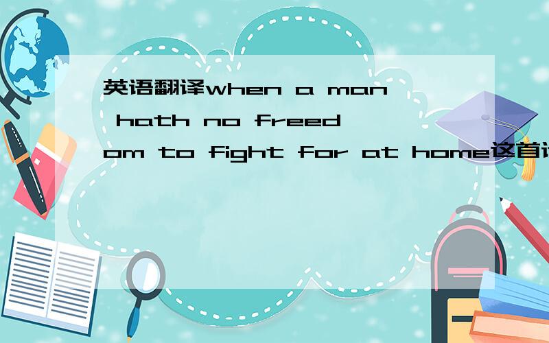 英语翻译when a man hath no freedom to fight for at home这首诗 求翻译我表