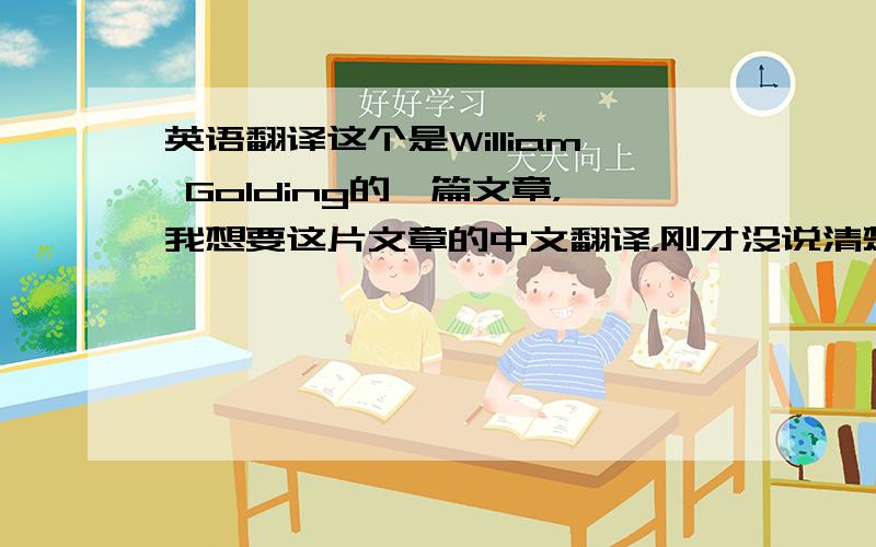 英语翻译这个是William Golding的一篇文章，我想要这片文章的中文翻译，刚才没说清楚，不好意思