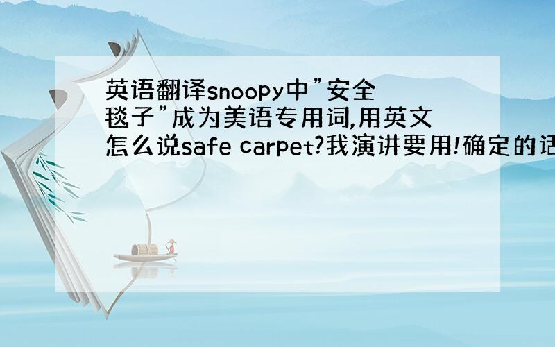 英语翻译snoopy中”安全毯子”成为美语专用词,用英文怎么说safe carpet?我演讲要用!确定的话说一下意思吧,