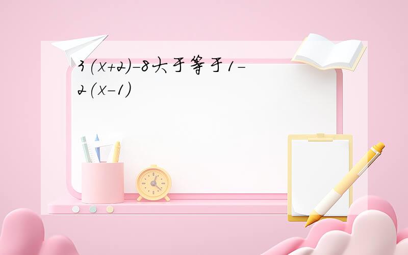 3(x+2)-8大于等于1-2(x-1)