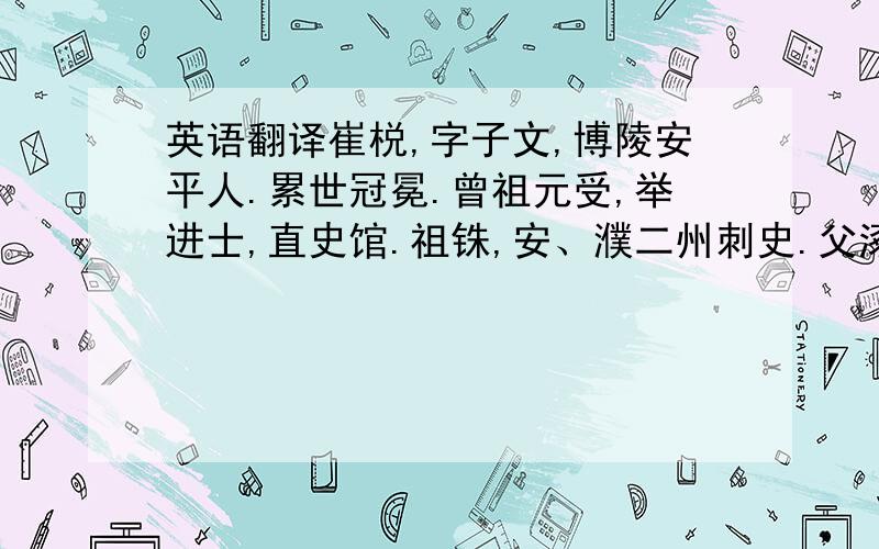 英语翻译崔棁,字子文,博陵安平人.累世冠冕.曾祖元受,举进士,直史馆.祖铢,安、濮二州刺史.父涿,刑部郎中.棁少好学,梁