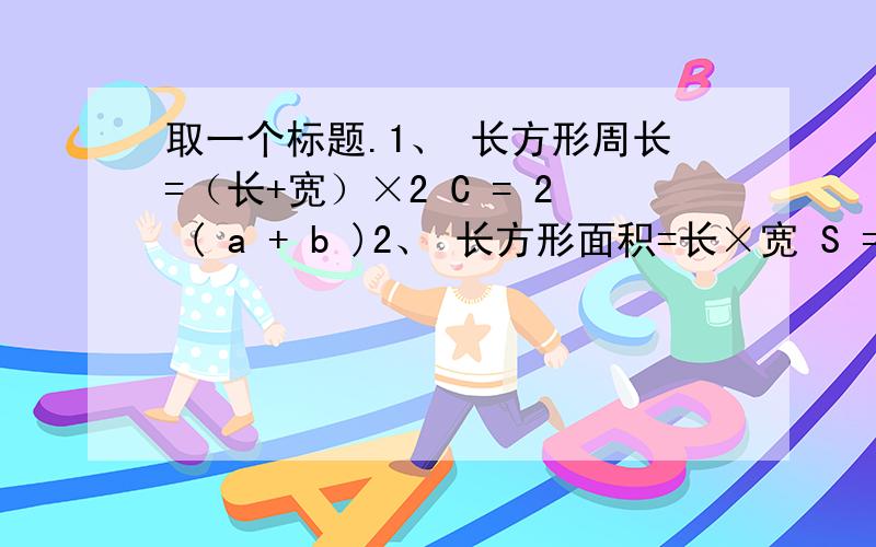 取一个标题.1、 长方形周长=（长+宽）×2 C = 2 ( a + b )2、 长方形面积=长×宽 S = a b3、