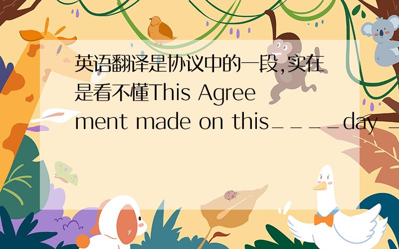 英语翻译是协议中的一段,实在是看不懂This Agreement made on this____day ____of