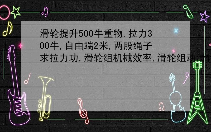 滑轮提升500牛重物,拉力300牛,自由端2米,两股绳子求拉力功,滑轮组机械效率,滑轮组动滑轮重.