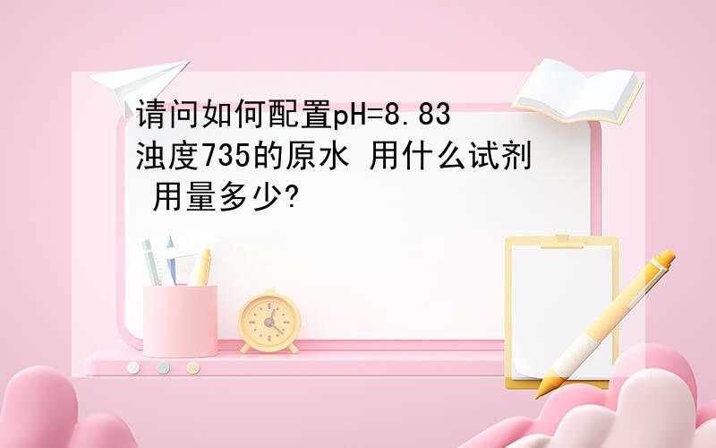 请问如何配置pH=8.83 浊度735的原水 用什么试剂 用量多少?