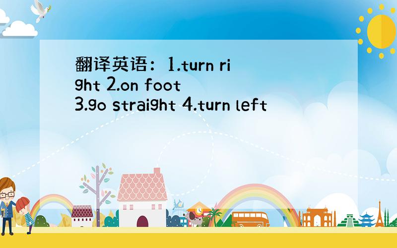 翻译英语：1.turn right 2.on foot 3.go straight 4.turn left