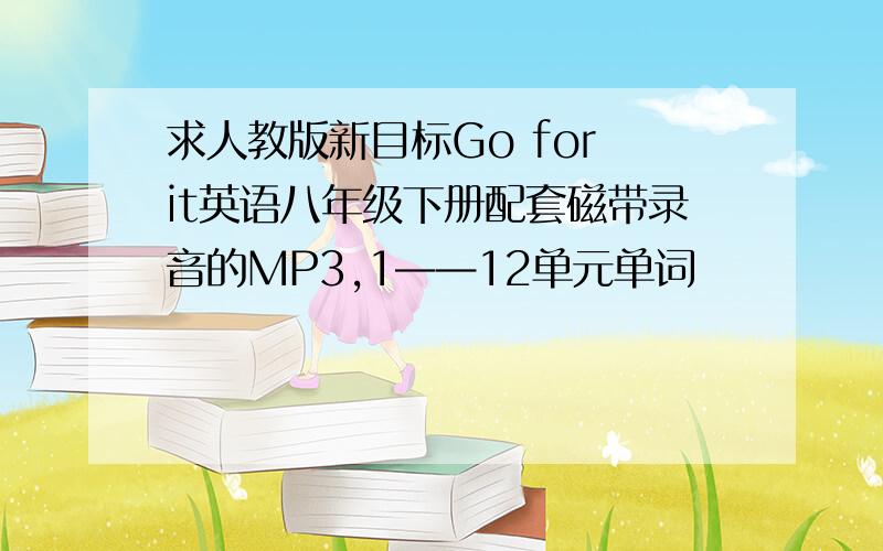 求人教版新目标Go for it英语八年级下册配套磁带录音的MP3,1——12单元单词