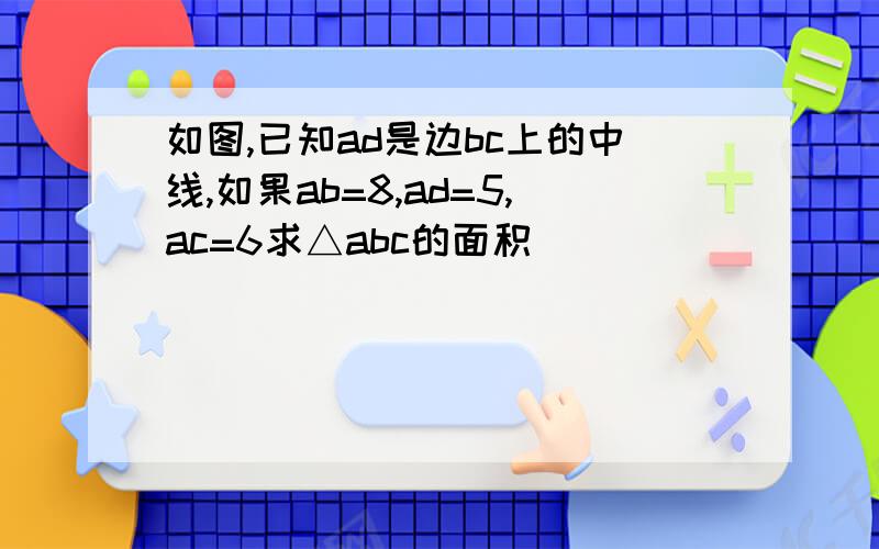 如图,已知ad是边bc上的中线,如果ab=8,ad=5,ac=6求△abc的面积