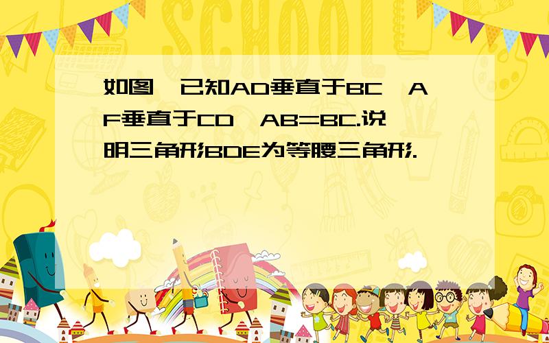 如图,已知AD垂直于BC,AF垂直于CD,AB=BC.说明三角形BDE为等腰三角形.