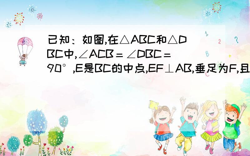 已知：如图,在△ABC和△DBC中,∠ACB＝∠DBC＝90°,E是BC的中点,EF⊥AB,垂足为F,且AB=DE.