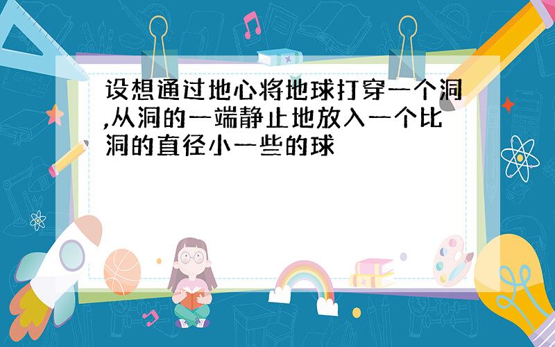 设想通过地心将地球打穿一个洞,从洞的一端静止地放入一个比洞的直径小一些的球