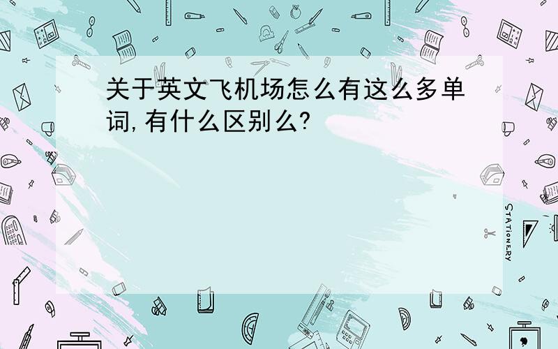 关于英文飞机场怎么有这么多单词,有什么区别么?