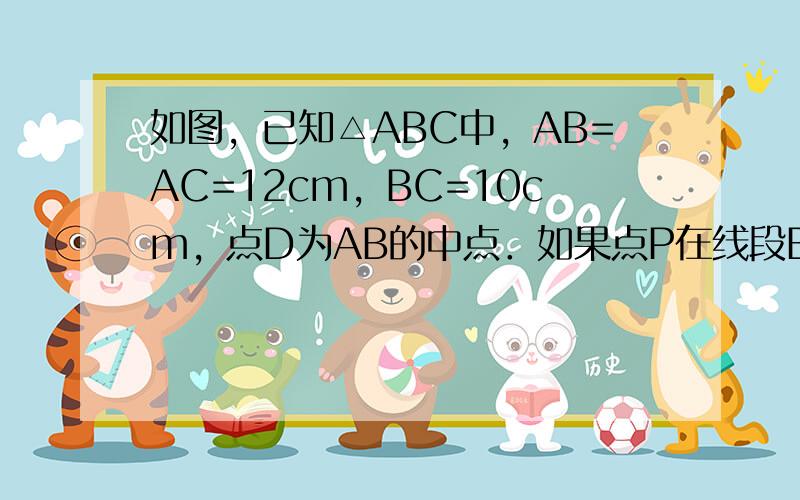 如图，已知△ABC中，AB=AC=12cm，BC=10cm，点D为AB的中点．如果点P在线段BC上以2cm/s的速度由点