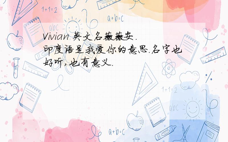 Vivian 英文名薇薇安.印度语是我爱你的意思.名字也好听,也有意义.