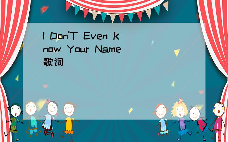 I Don'T Even Know Your Name 歌词