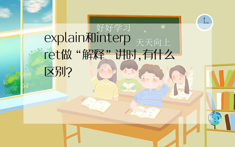 explain和interpret做“解释”讲时,有什么区别?