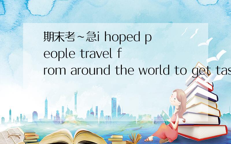 期末考~急i hoped people travel from around the world to get tast