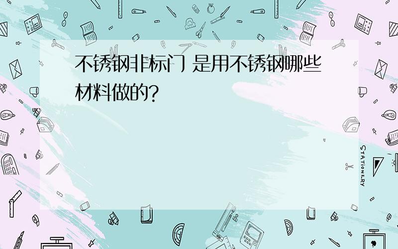 不锈钢非标门 是用不锈钢哪些材料做的?