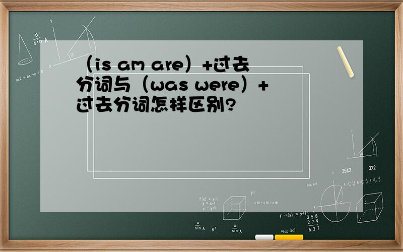 （is am are）+过去分词与（was were）+过去分词怎样区别?