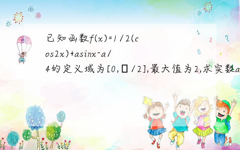 已知函数f(x)=1/2(cos2x)+asinx-a/4的定义域为[0,п/2],最大值为2,求实数a的值