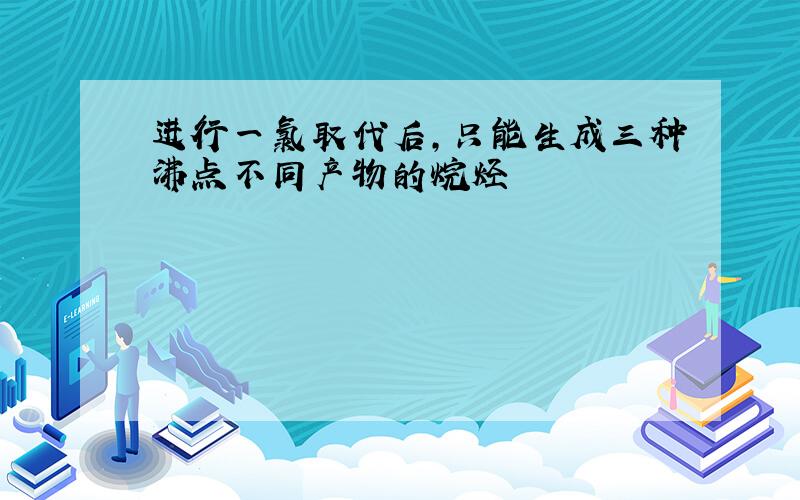 进行一氯取代后,只能生成三种沸点不同产物的烷烃