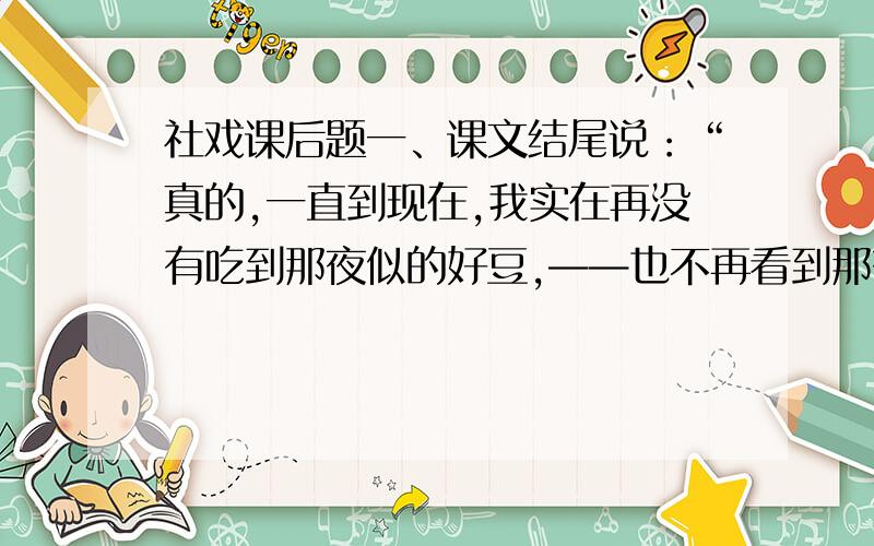 社戏课后题一、课文结尾说：“真的,一直到现在,我实在再没有吃到那夜似的好豆,——也不再看到那夜似的好戏了.”对这个结尾应