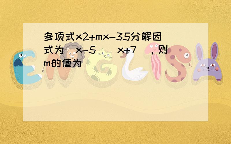 多项式x2+mx-35分解因式为（x-5）（x+7），则m的值为___．