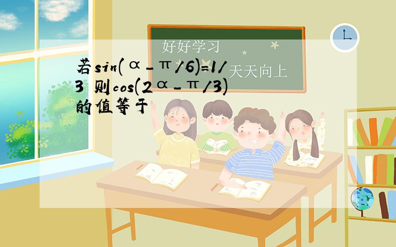 若sin(α-π/6)=1/3 则cos(2α-π/3)的值等于