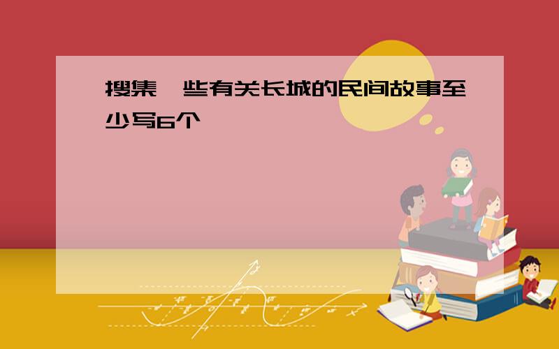 搜集一些有关长城的民间故事至少写6个