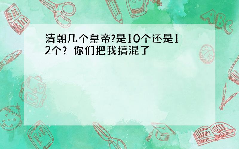 清朝几个皇帝?是10个还是12个？你们把我搞混了