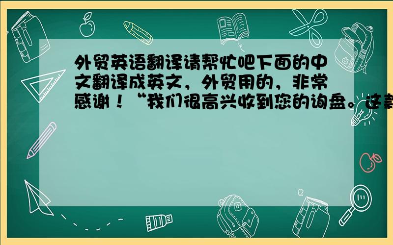 外贸英语翻译请帮忙吧下面的中文翻译成英文，外贸用的，非常感谢！“我们很高兴收到您的询盘。这款产品我们可以做成不同颜色的l