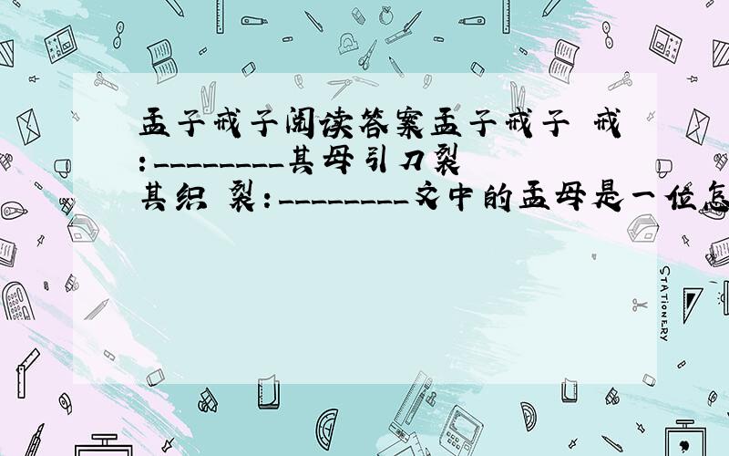 孟子戒子阅读答案孟子戒子 戒：________其母引刀裂其织 裂：________文中的孟母是一位怎样的母亲?_____